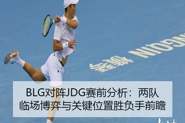 BLG对阵JDG赛前分析：两队临场博弈与关键位置胜负手前瞻 | kaiyundianzi